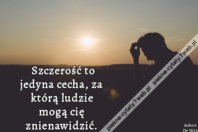 Szczerość to jedyna cecha, za którą ludzie mogą cię znienawidzić.