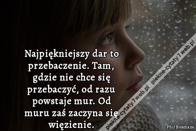 Najpiękniejszy dar to przebaczenie. Tam, gdzie nie chce się przebaczyć, od razu powstaje mur. Od muru zaś zaczyna się więzienie.