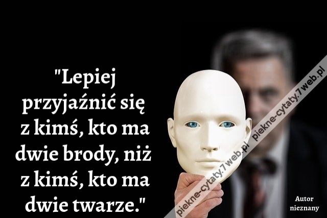 Lepiej przyjaźnić się z kimś, kto ma dwie brody, niż z kimś, kto ma dwie twarze.