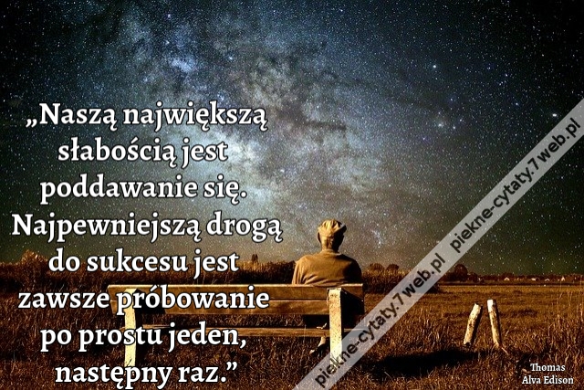 „Naszą największą słabością jest poddawanie się. Najpewniejszą drogą do sukcesu jest zawsze próbowanie po prostu jeden, następny raz.”