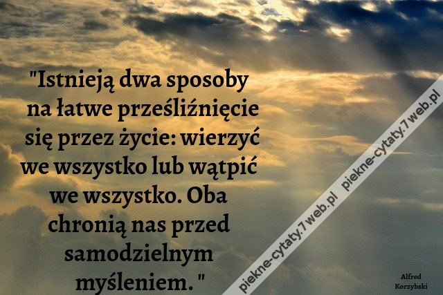 Istnieją dwa sposoby na łatwe prześliźnięcie się przez życie: wierzyć we wszystko lub wątpić we wszystko. Oba chronią nas przed samodzielnym myśleniem.