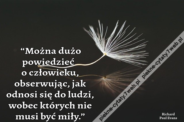 “Można dużo powiedzieć o człowieku, obserwując, jak odnosi się do ludzi, wobec których nie musi być miły.”