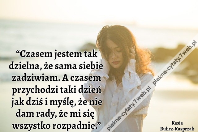 “Czasem jestem tak dzielna, że sama siebie zadziwiam. A czasem przychodzi taki dzień jak dziś i myślę, że nie dam rady, że mi się wszystko rozpadnie.”