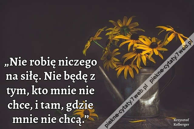 „Nie robię niczego na siłę. Nie będę z tym, kto mnie nie chce, i tam, gdzie mnie nie chcą.”