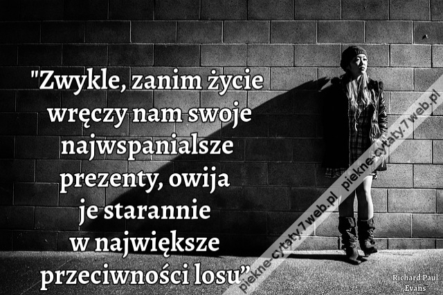 „Zwykle, zanim życie wręczy nam swoje najwspanialsze prezenty, owija je starannie w największe przeciwności losu”