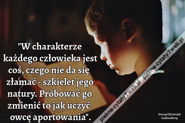 "W charakterze każdego człowieka jest coś, czego nie da się złamać - szkielet jego natury. Próbować go zmienić to jak uczyć owcę aportowania".