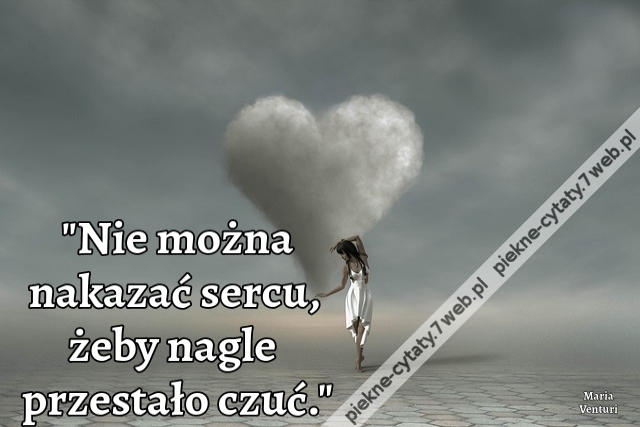 "Nie można nakazać sercu, żeby nagle przestało czuć."