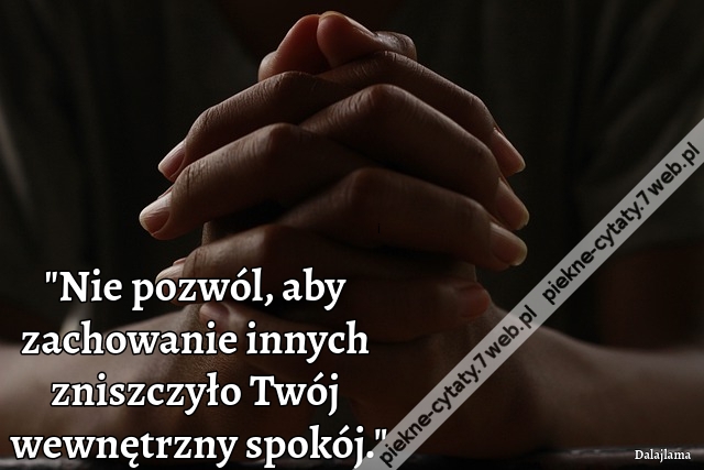 Nie pozwól, aby zachowanie innych zniszczyło Twój wewnętrzny spokój.