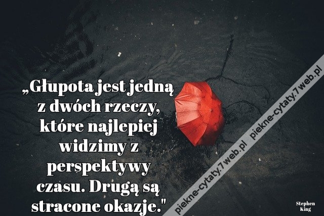 „Głupota jest jedną z dwóch rzeczy, które najlepiej widzimy z perspektywy czasu. Drugą są stracone okazje."