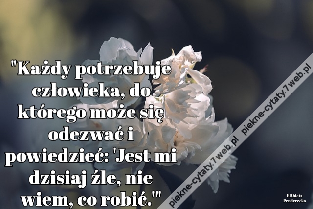 "Każdy potrzebuje człowieka, do którego może się odezwać i powiedzieć: 'Jest mi dzisiaj źle, nie wiem, co robić.'"