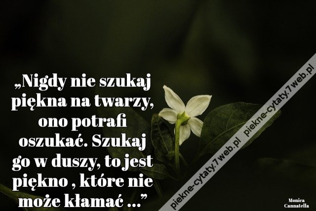 „Nigdy nie szukaj piękna na twarzy, ono potrafi oszukać. Szukaj go w duszy, to jest piękno , które nie może kłamać ...”