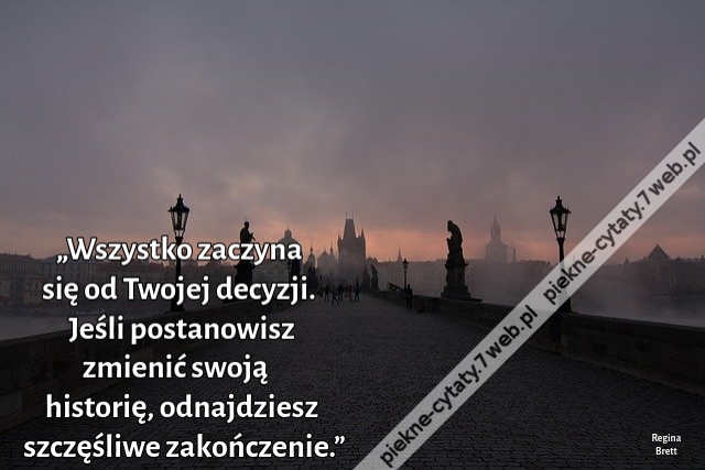 „Wszystko zaczyna się od Twojej decyzji. Jeśli postanowisz zmienić swoją historię, odnajdziesz szczęśliwe zakończenie.”