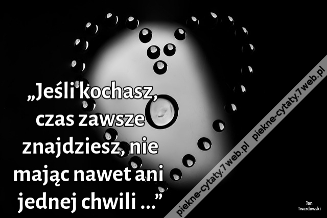 „Jeśli kochasz, czas zawsze znajdziesz, nie mając nawet ani jednej chwili ...”