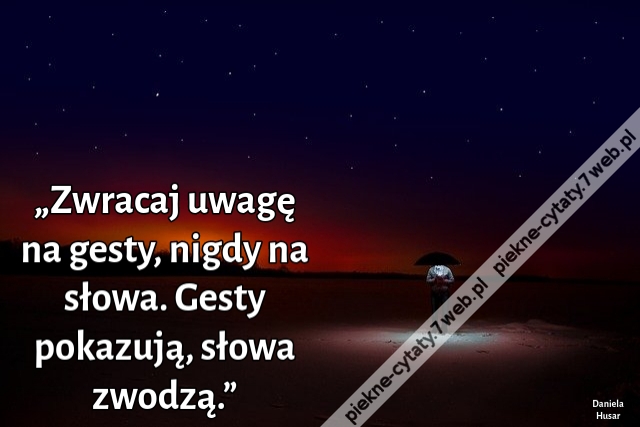 „Zwracaj uwagę na gesty, nigdy na słowa. Gesty pokazują, słowa zwodzą.”