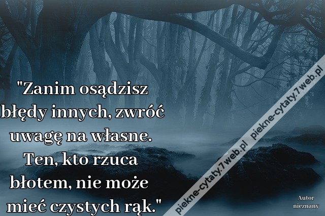 Zanim osądzisz błędy innych, zwróć uwagę na własne. Ten, kto rzuca błotem, nie może mieć czystych rąk.