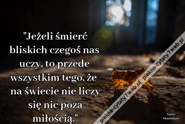 "Jeżeli śmierć bliskich czegoś nas uczy, to przede wszystkim tego, że na świecie nie liczy się nic poza miłością."