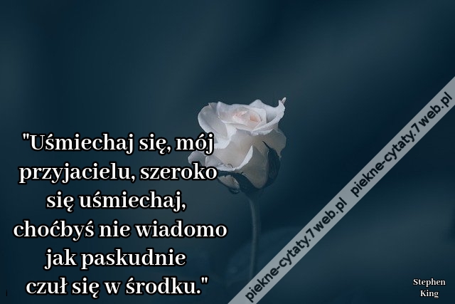 Uśmiechaj się, mój przyjacielu, szeroko się uśmiechaj, choćbyś nie wiadomo jak paskudnie czuł się w środku.