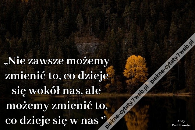 „Nie zawsze możemy zmienić to, co dzieje się wokół nas, ale możemy zmienić to, co dzieje się w nas ‘’