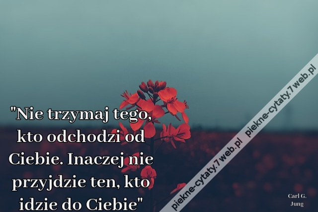 "Nie trzymaj tego, kto odchodzi od Ciebie. Inaczej nie przyjdzie ten, kto idzie do Ciebie"