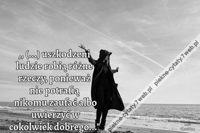 uszkodzeni ludzie robią różne rzeczy, ponieważ nie potrafią nikomu zaufać albo uwierzyć w cokolwiek dobrego.