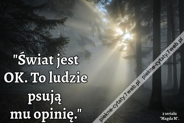 Świat jest OK. To ludzie psują mu opinię.