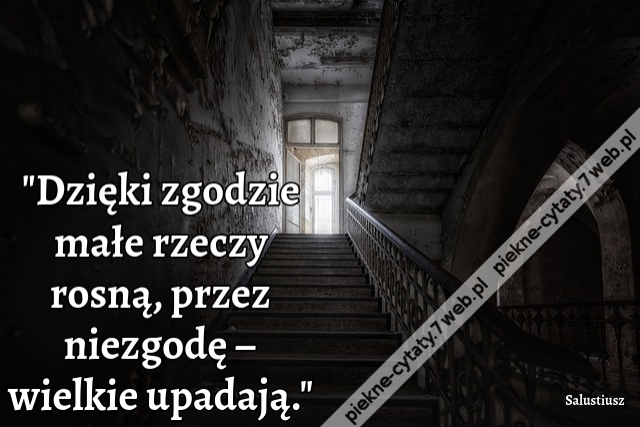 Dzięki zgodzie małe rzeczy rosną, przez niezgodę – wielkie upadają.i