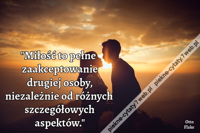 Miłość to pełne zaakceptowanie drugiej osoby, niezależnie od różnych szczegółowych aspektów.