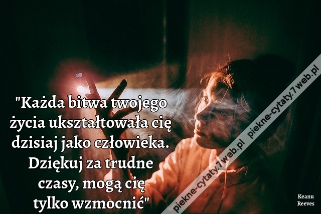 Każda bitwa twojego życia ukształtowała cię dzisiaj jako człowieka. Dziękuj za trudne czasy, mogą cię tylko wzmocnić