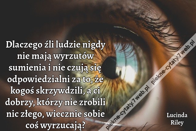 Dlaczego źli ludzie nigdy nie mają wyrzutów sumienia i nie czują się odpowiedzialni za to, że kogoś skrzywdzili, a ci dobrzy, którzy nie zrobili nic złego, wiecznie sobie coś wyrzucają?