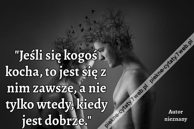 Jeśli się kogoś kocha, to jest się z nim zawsze, a nie tylko wtedy, kiedy jest dobrze.