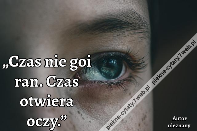 „Czas nie goi ran. Czas otwiera oczy.”