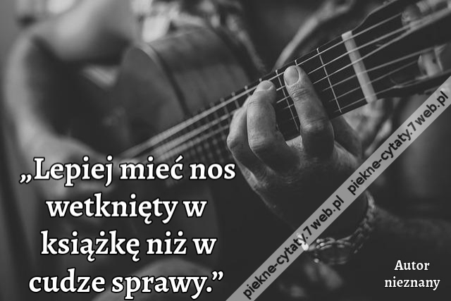 „Lepiej mieć nos wetknięty w książkę niż w cudze sprawy.”