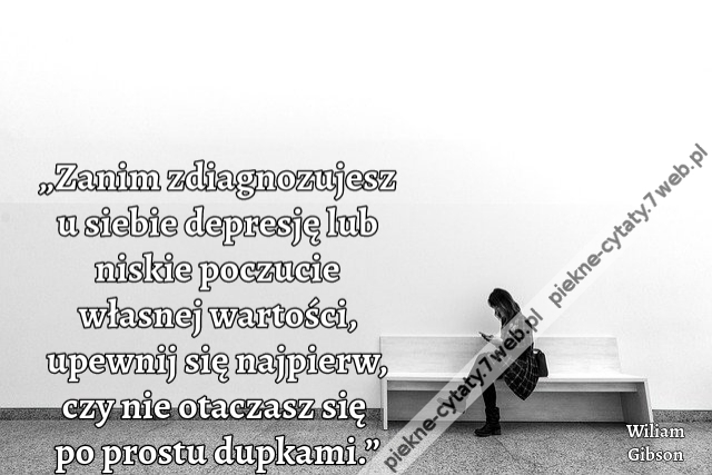 „Zanim zdiagnozujesz u siebie depresję lub niskie poczucie własnej wartości, upewnij się najpierw, czy nie otaczasz się po prostu dupkami.”