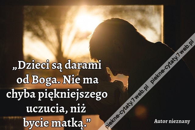 „Dzieci są darami od Boga. Nie ma chyba piękniejszego uczucia, niż bycie matką.”