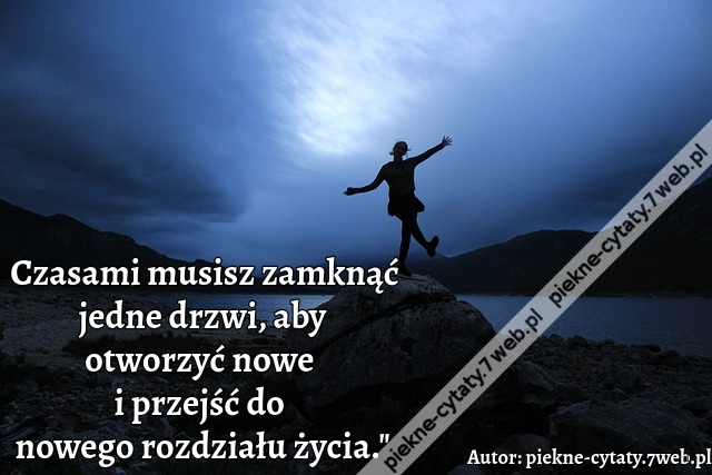 Czasami musisz zamknąć jedne drzwi, aby otworzyć nowe i przejść do nowego rozdziału życia."