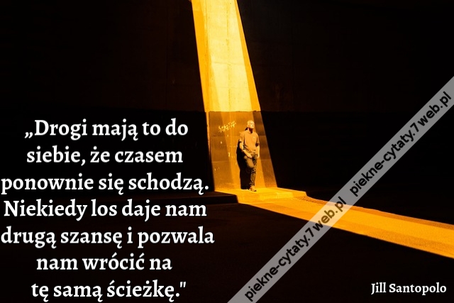 „Drogi mają to do siebie, że czasem ponownie się schodzą. Niekiedy los daje nam drugą szansę i pozwala nam wrócić na tę samą ścieżkę."