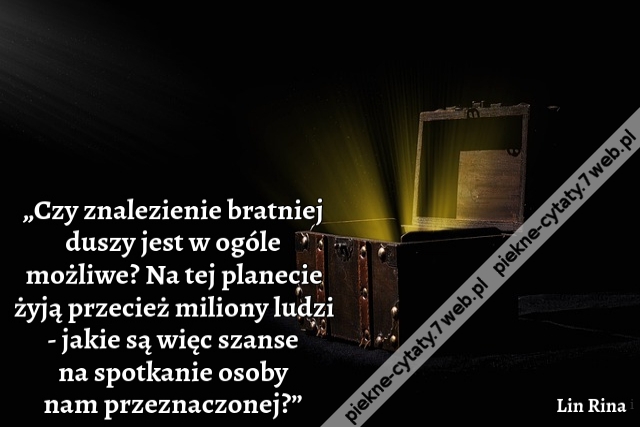 „Czy znalezienie bratniej duszy jest w ogóle możliwe? Na tej planecie żyją przecież miliony ludzi - jakie są więc szanse na spotkanie osoby nam przeznaczonej?”