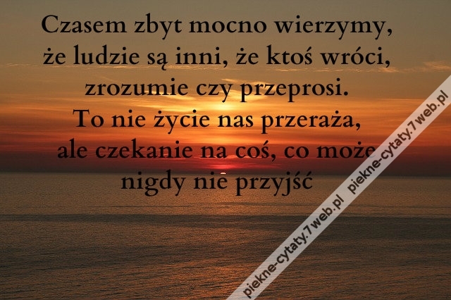 Czasem zbyt mocno wierzymy, że ludzie są inni, że ktoś wróci, zrozumie czy przeprosi. To nie życie nas przeraża, ale czekanie na coś, co może nigdy nie przyjść