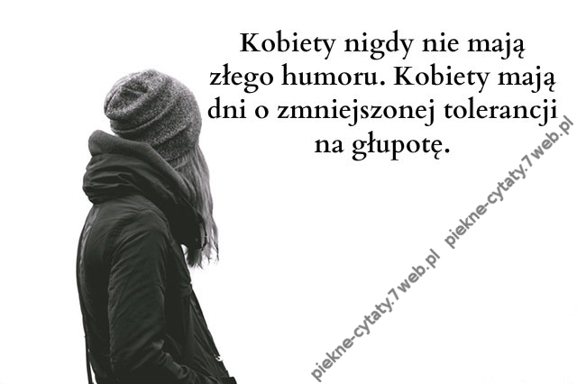 Kobiety nigdy nie mają złego humoru. Kobiety mają ...