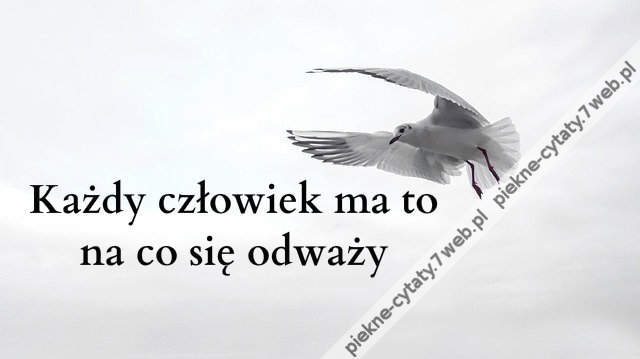 Każdy człowiek ma to na co się odważy